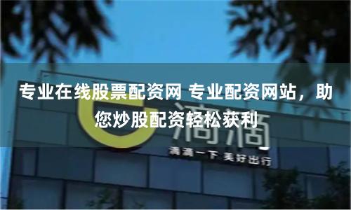 专业在线股票配资网 专业配资网站，助您炒股配资轻松获利
