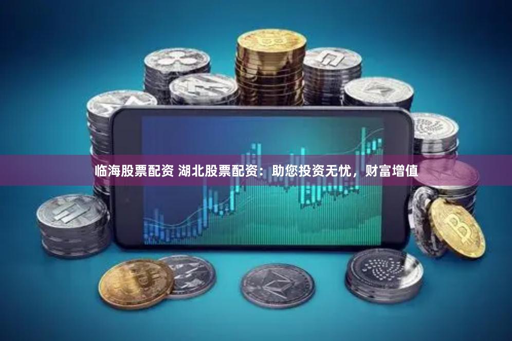 临海股票配资 湖北股票配资：助您投资无忧，财富增值