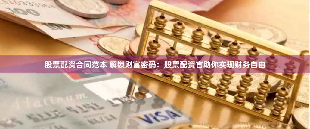 股票配资合同范本 解锁财富密码：股票配资官助你实现财务自由
