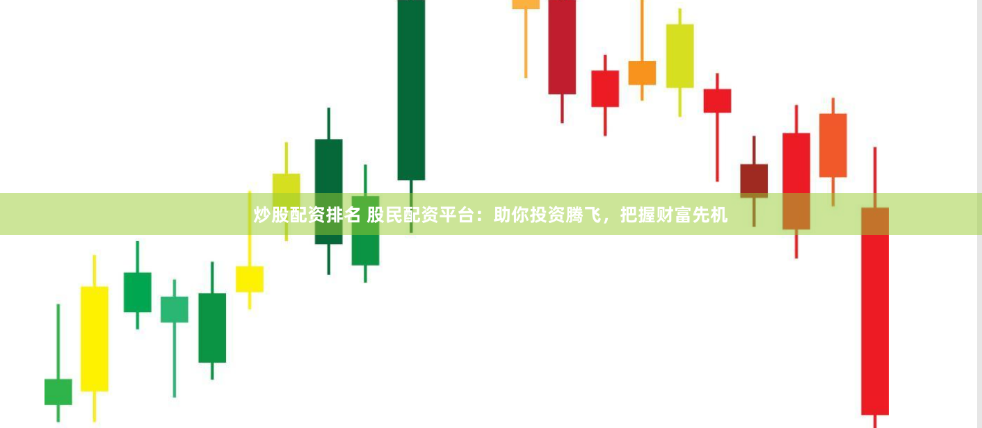 炒股配资排名 股民配资平台：助你投资腾飞，把握财富先机