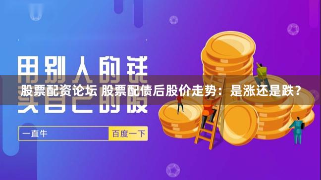 股票配资论坛 股票配债后股价走势：是涨还是跌？
