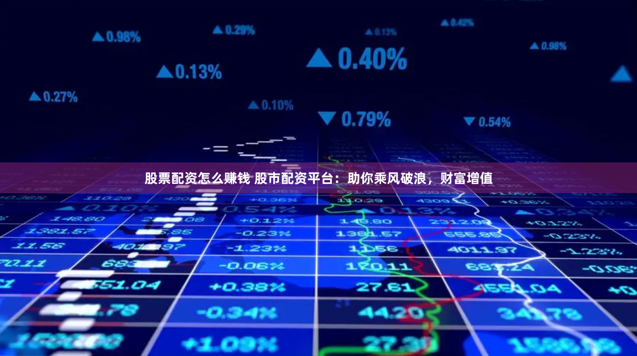 股票配资怎么赚钱 股市配资平台：助你乘风破浪，财富增值