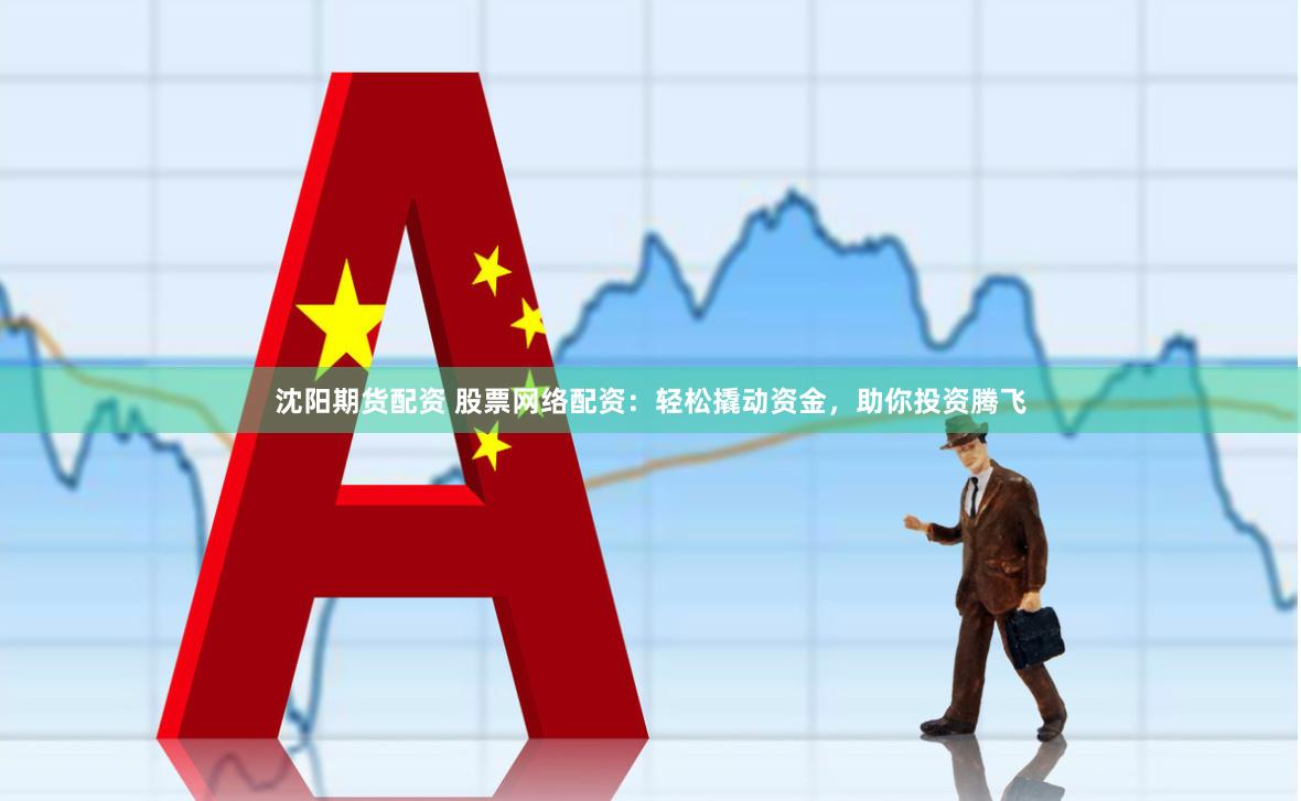 沈阳期货配资 股票网络配资：轻松撬动资金，助你投资腾飞