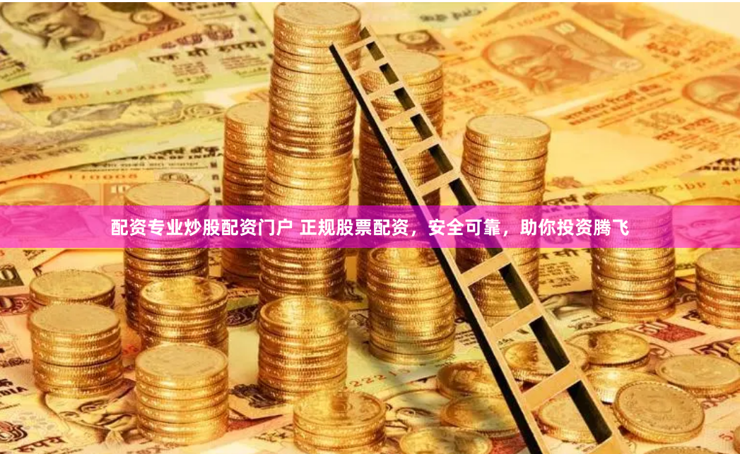 配资专业炒股配资门户 正规股票配资，安全可靠，助你投资腾飞