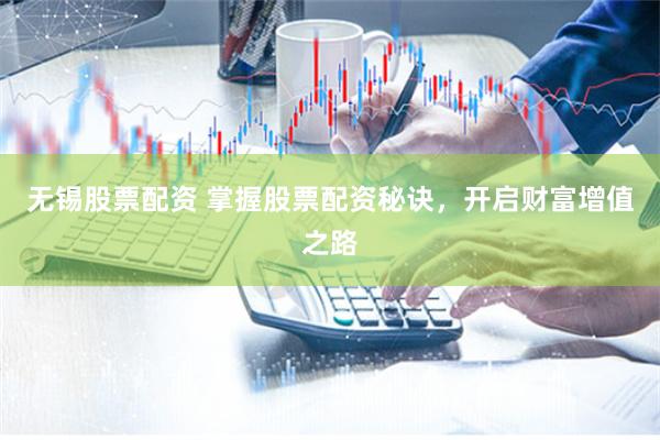 无锡股票配资 掌握股票配资秘诀，开启财富增值之路