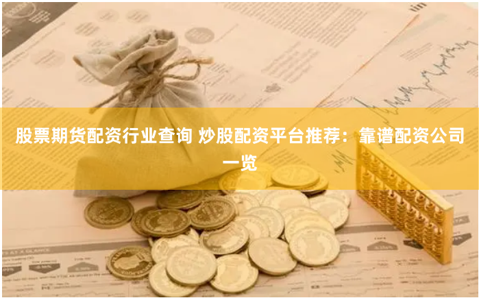 股票期货配资行业查询 炒股配资平台推荐：靠谱配资公司一览