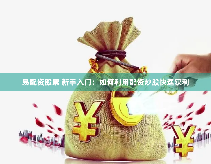 易配资股票 新手入门：如何利用配资炒股快速获利