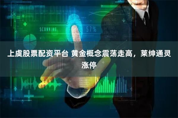 上虞股票配资平台 黄金概念震荡走高，莱绅通灵涨停