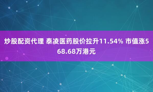 炒股配资代理 泰凌医药股价拉升11.54% 市值涨568.68万港元