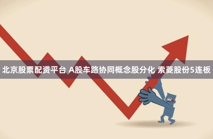 北京股票配资平台 A股车路协同概念股分化 索菱股份5连板