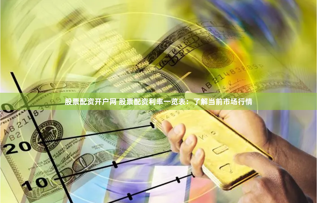 股票配资开户网 股票配资利率一览表:了解当前市场行情