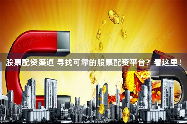 股票配资渠道 寻找可靠的股票配资平台？看这里！