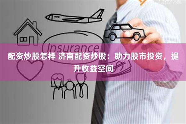 配资炒股怎样 济南配资炒股:助力股市投资,提升收益空间