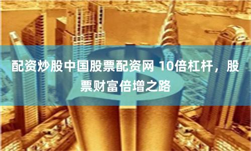 配资炒股中国股票配资网 10倍杠杆，股票财富倍增之路