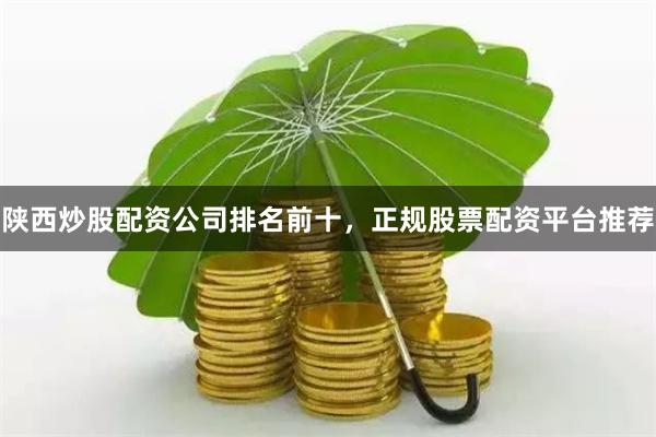 陕西炒股配资公司排名前十，正规股票配资平台推荐