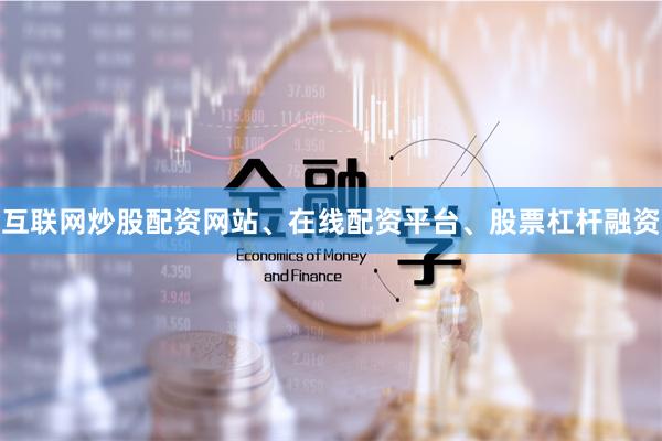 互联网炒股配资网站、在线配资平台、股票杠杆融资
