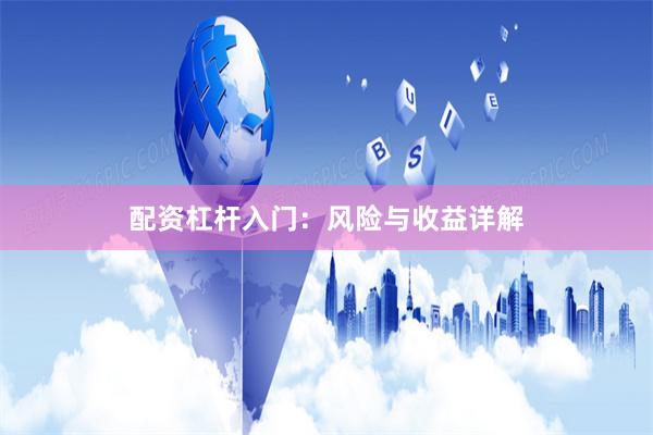 配资杠杆入门：风险与收益详解