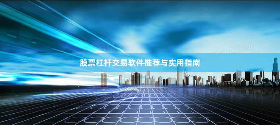 股票杠杆交易软件推荐与实用指南