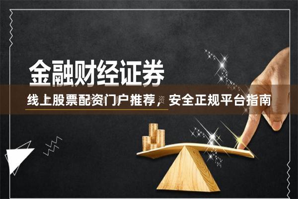 线上股票配资门户推荐，安全正规平台指南