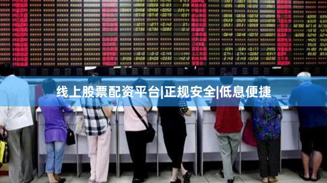 线上股票配资平台|正规安全|低息便捷