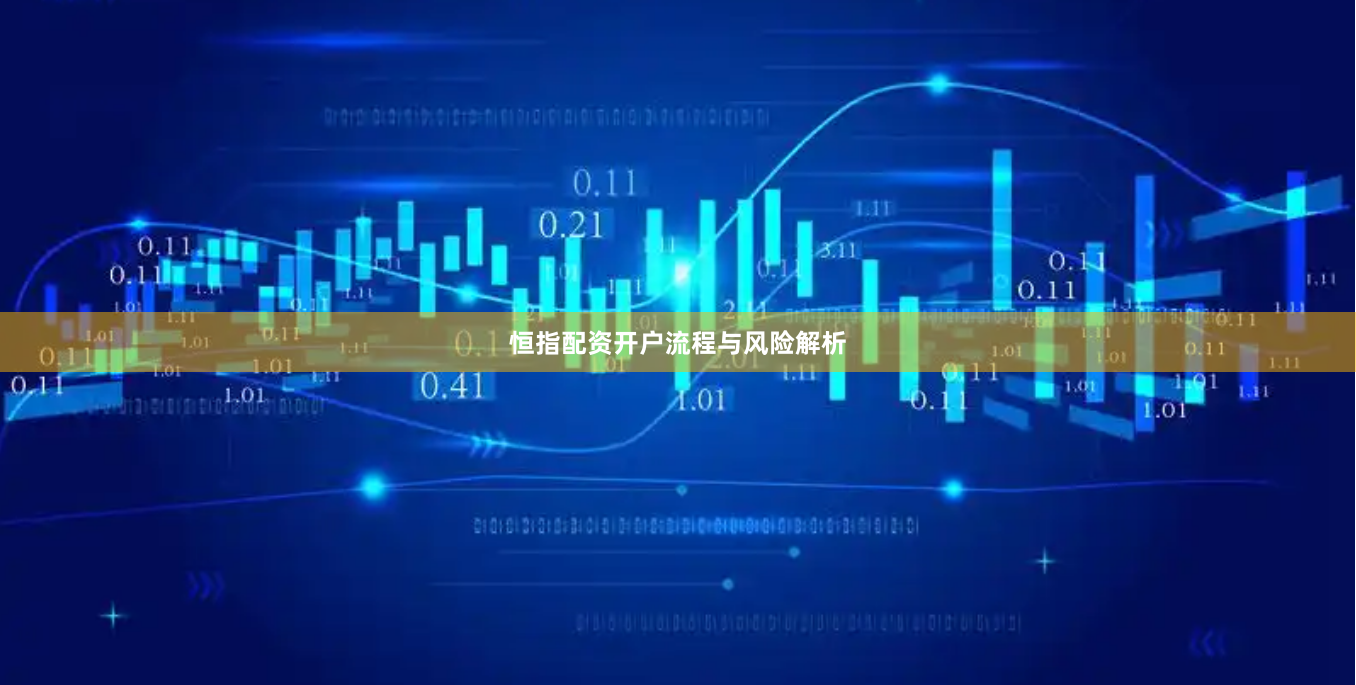 恒指配资开户流程与风险解析