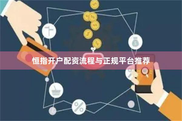恒指开户配资流程与正规平台推荐