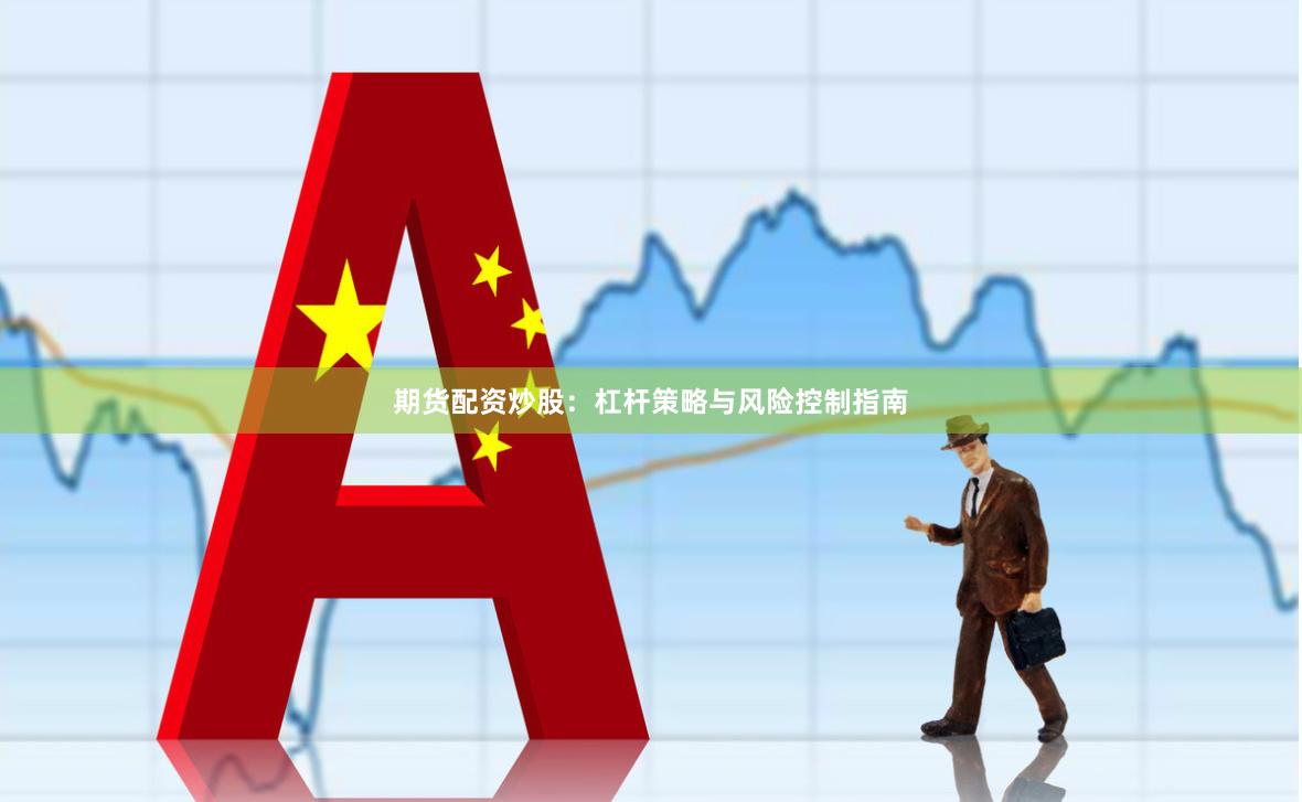 期货配资炒股:杠杆策略与风险控制指南