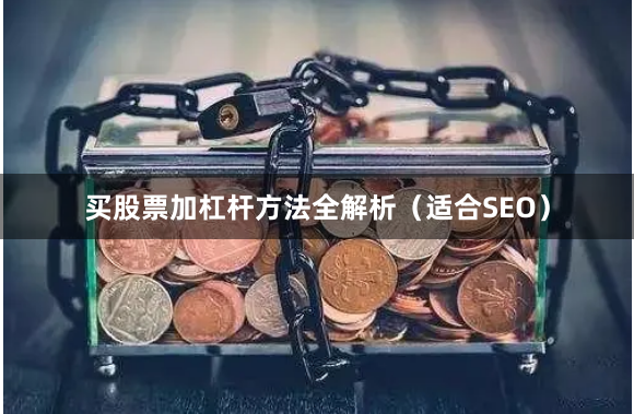 买股票加杠杆方法全解析(适合SEO)