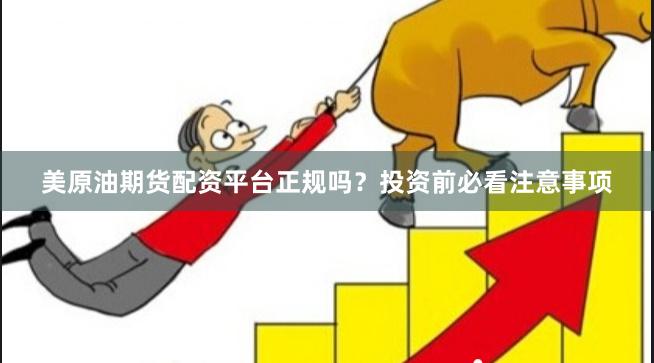 美原油期货配资平台正规吗?投资前必看注意事项