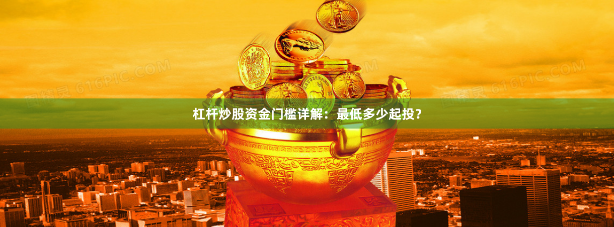 杠杆炒股资金门槛详解：最低多少起投？