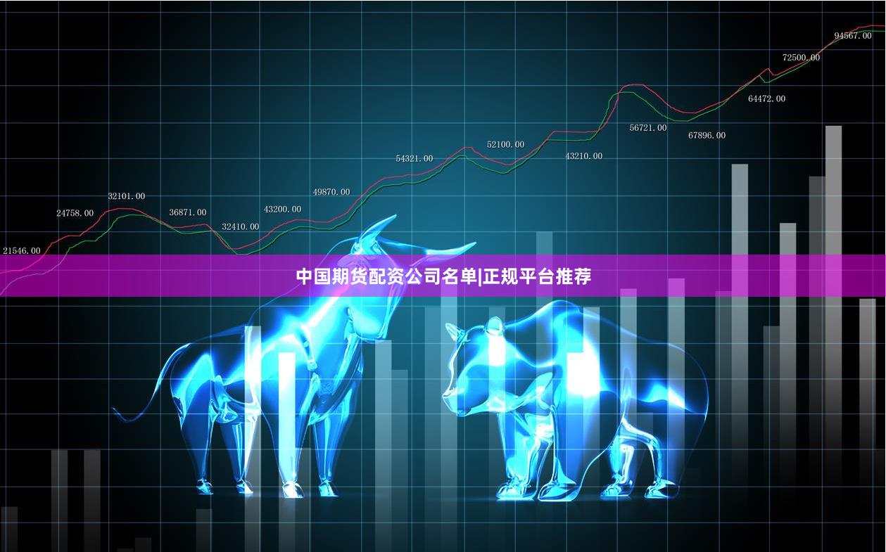 中国期货配资公司名单|正规平台推荐