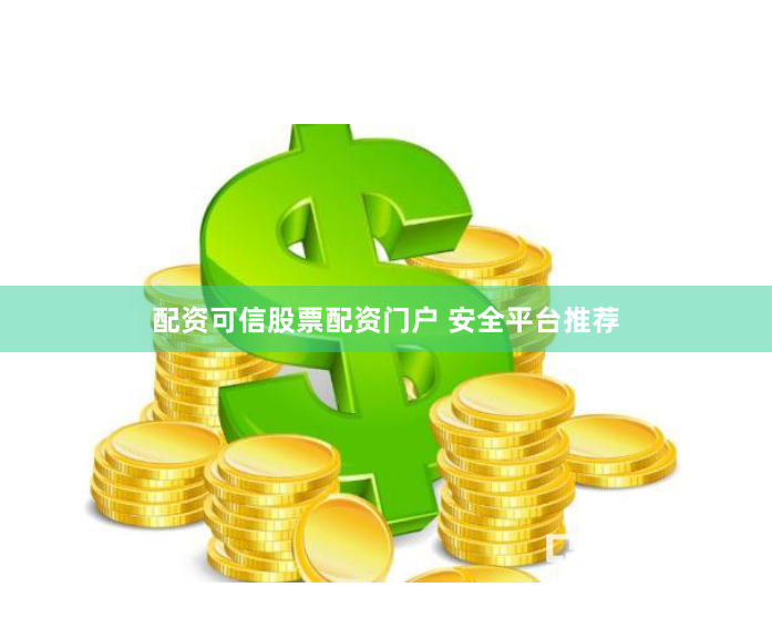 配资可信股票配资门户 安全平台推荐