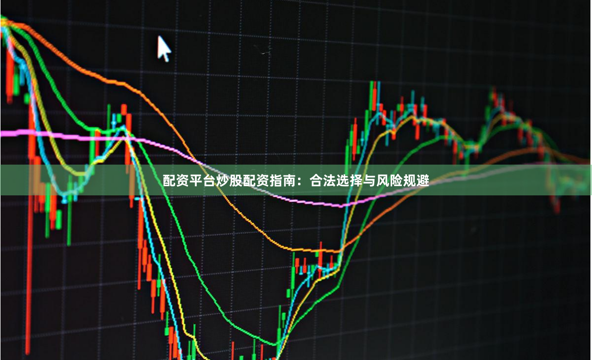 配资平台炒股配资指南：合法选择与风险规避