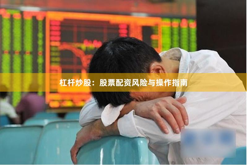 杠杆炒股：股票配资风险与操作指南