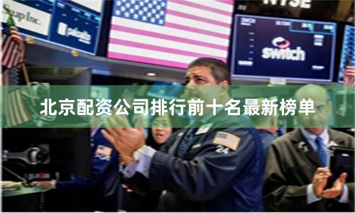 北京配资公司排行前十名最新榜单