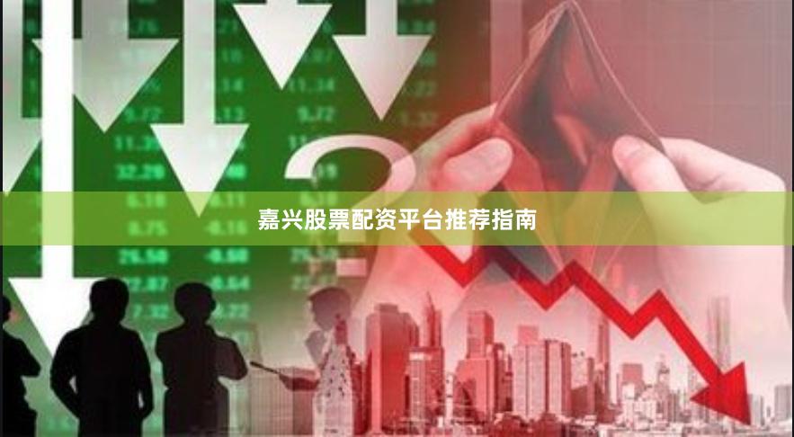 嘉兴股票配资平台推荐指南