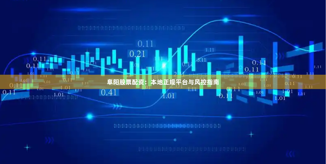 阜阳股票配资：本地正规平台与风控指南