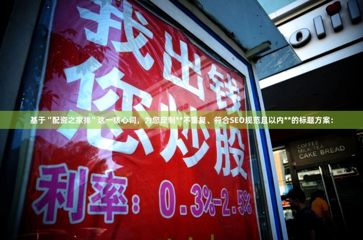 基于“配资之家排”这一核心词，为您定制**不重复、符合SEO规范且以内**的标题方案：