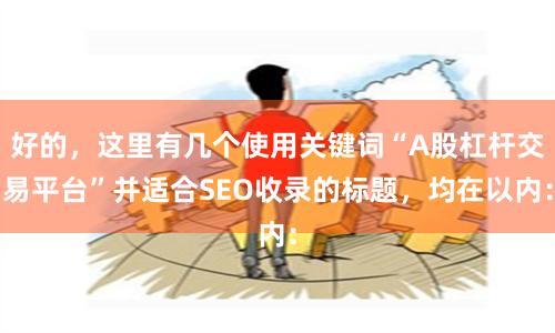好的，这里有几个使用关键词“A股杠杆交易平台”并适合SEO收录的标题，均在以内：