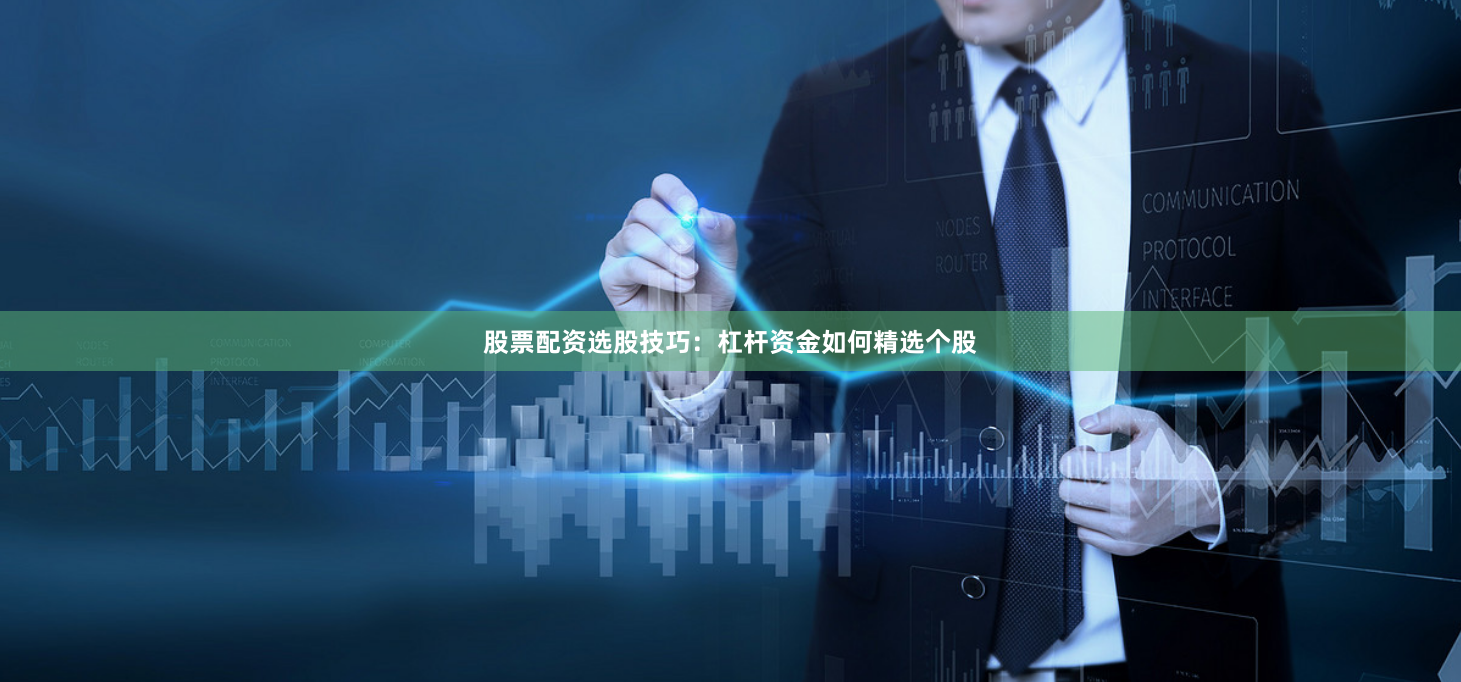 股票配资选股技巧:杠杆资金如何精选个股